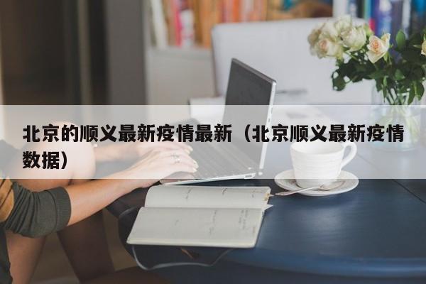 北京的顺义最新疫情最新（北京顺义最新疫情数据）