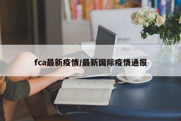 fca最新疫情／最新国际疫情通报