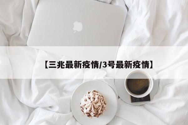 【三兆最新疫情／3号最新疫情】