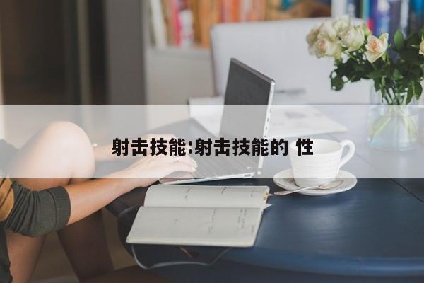 射击技能：射击技能的 性