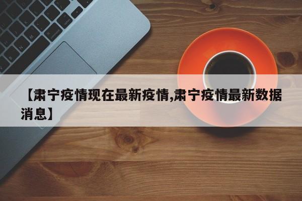 【肃宁疫情现在最新疫情,肃宁疫情最新数据消息】