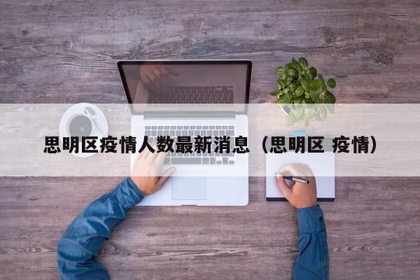思明区疫情人数最新消息（思明区 疫情）