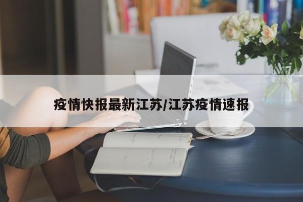 疫情快报最新江苏／江苏疫情速报