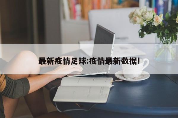 最新疫情足球：疫情最新数据!
