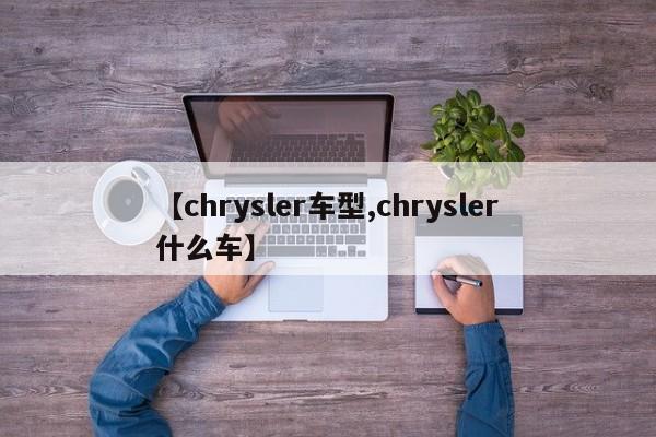 【chrysler车型,chrysler什么车】