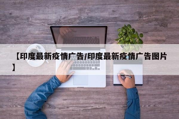 【印度最新疫情广告／印度最新疫情广告图片】