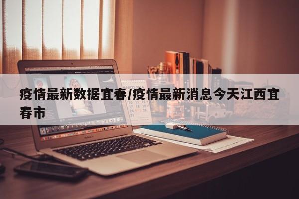 疫情最新数据宜春／疫情最新消息今天江西宜春市
