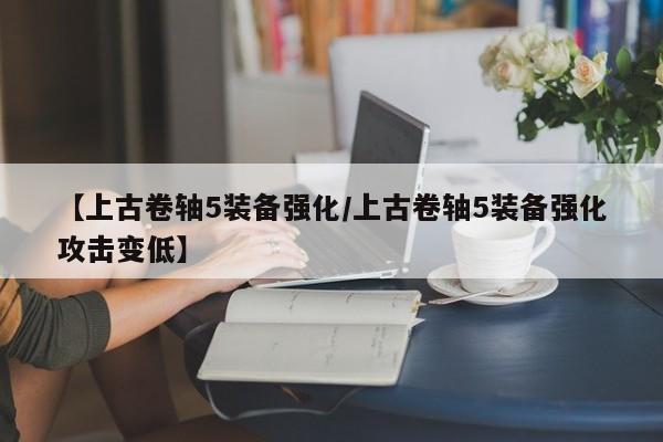 【上古卷轴5装备强化／上古卷轴5装备强化攻击变低】