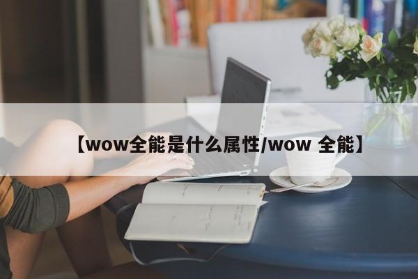 【wow全能是什么属性／wow 全能】