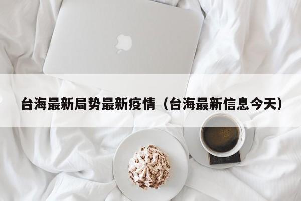 台海最新局势最新疫情（台海最新信息今天）