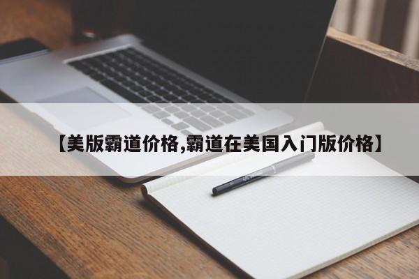 【美版霸道价格,霸道在美国入门版价格】
