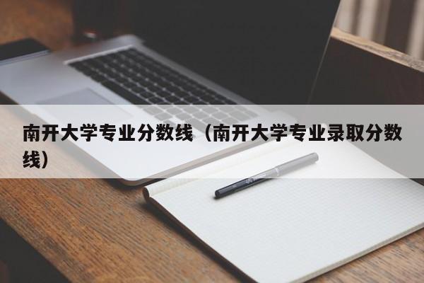 南开大学专业分数线（南开大学专业录取分数线）