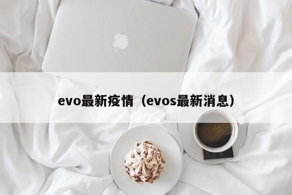 evo最新疫情（evos最新消息）