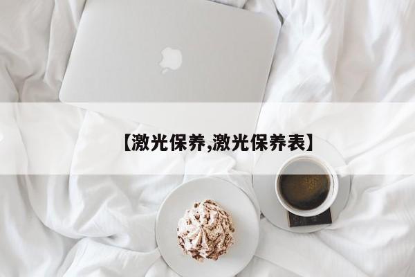 【激光保养,激光保养表】