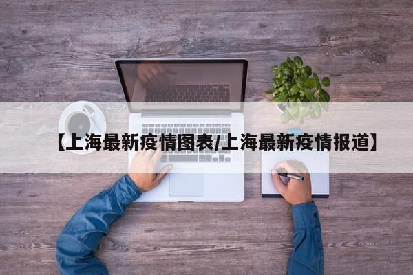 【上海最新疫情图表／上海最新疫情报道】