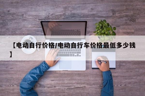 【电动自行价格／电动自行车价格最低多少钱】