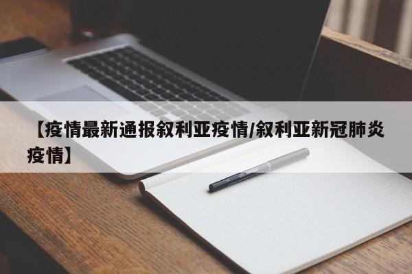 【疫情最新通报叙利亚疫情／叙利亚新冠肺炎疫情】