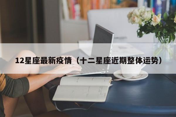 12星座最新疫情（十二星座近期整体运势）