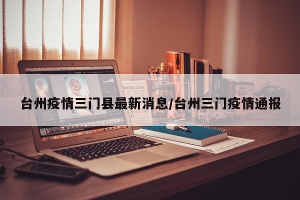 台州疫情三门县最新消息／台州三门疫情通报
