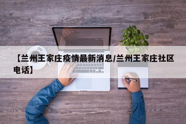 【兰州王家庄疫情最新消息／兰州王家庄社区电话】