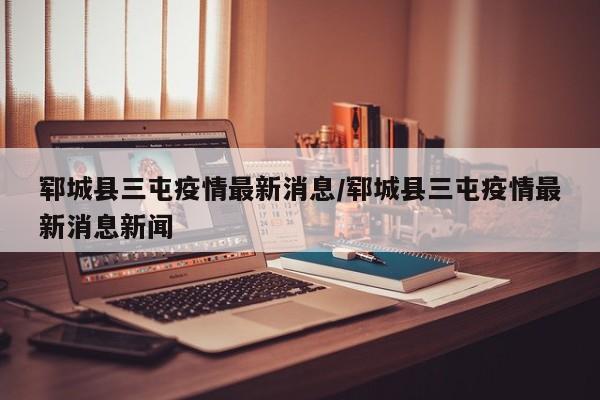 郓城县三屯疫情最新消息／郓城县三屯疫情最新消息新闻
