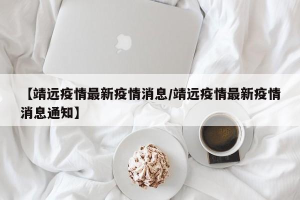 【靖远疫情最新疫情消息／靖远疫情最新疫情消息通知】