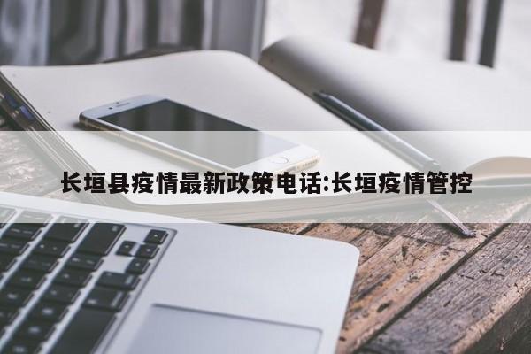 长垣县疫情最新政策电话：长垣疫情管控