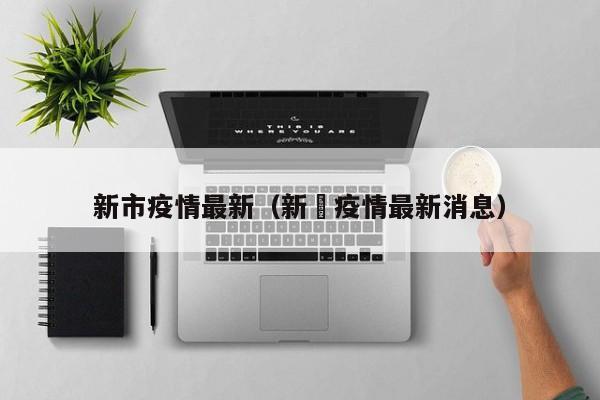 新市疫情最新（新壃疫情最新消息）