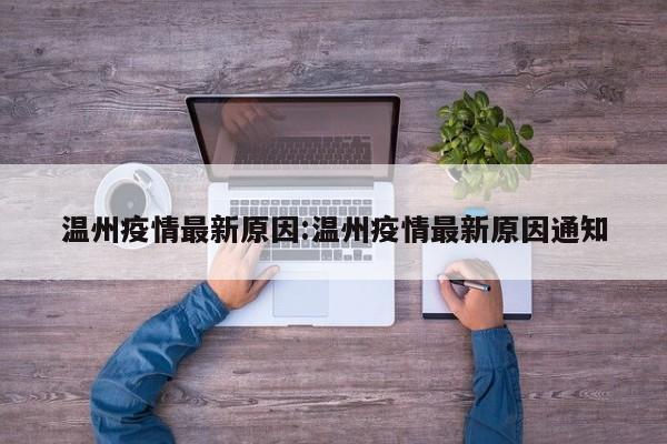 温州疫情最新原因：温州疫情最新原因通知