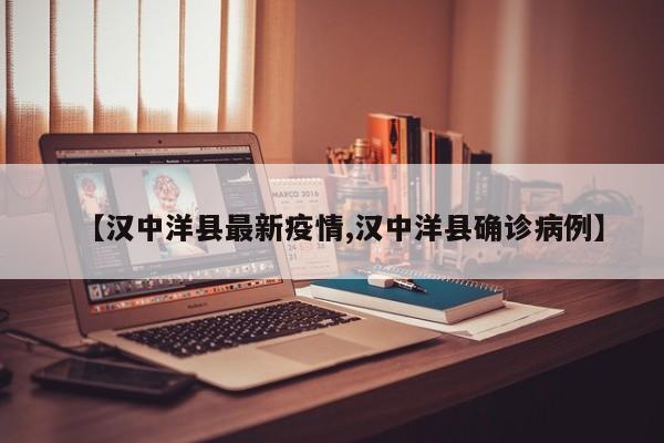 【汉中洋县最新疫情,汉中洋县确诊病例】