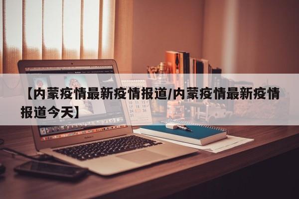 【内蒙疫情最新疫情报道／内蒙疫情最新疫情报道今天】