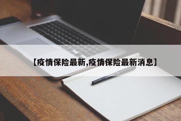 【疫情保险最新,疫情保险最新消息】
