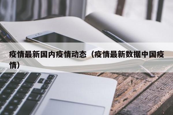疫情最新国内疫情动态（疫情最新数据中国疫情）
