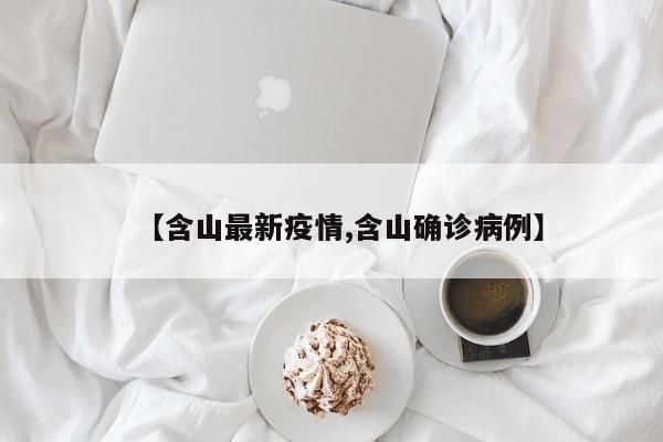 【含山最新疫情,含山确诊病例】