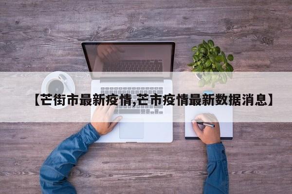 【芒街市最新疫情,芒市疫情最新数据消息】