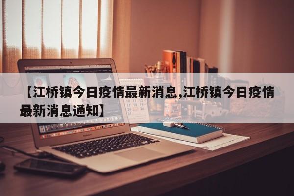 【江桥镇今日疫情最新消息,江桥镇今日疫情最新消息通知】