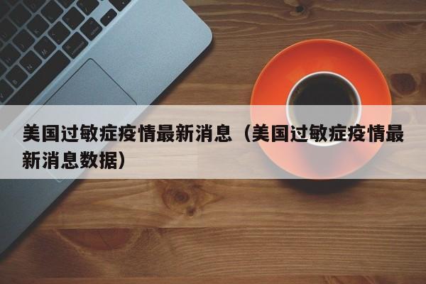 美国过敏症疫情最新消息（美国过敏症疫情最新消息数据）