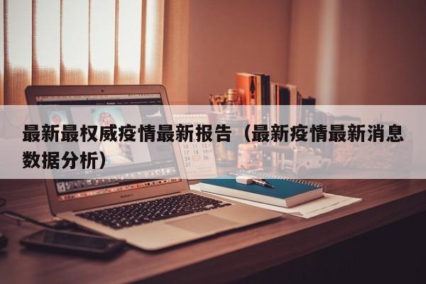 最新最权威疫情最新报告（最新疫情最新消息数据分析）