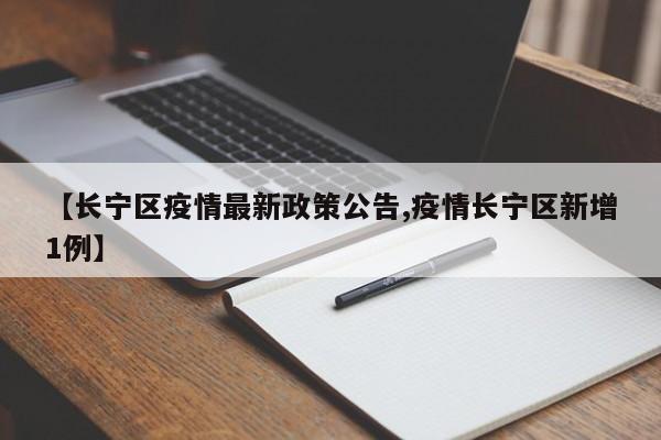 【长宁区疫情最新政策公告,疫情长宁区新增1例】