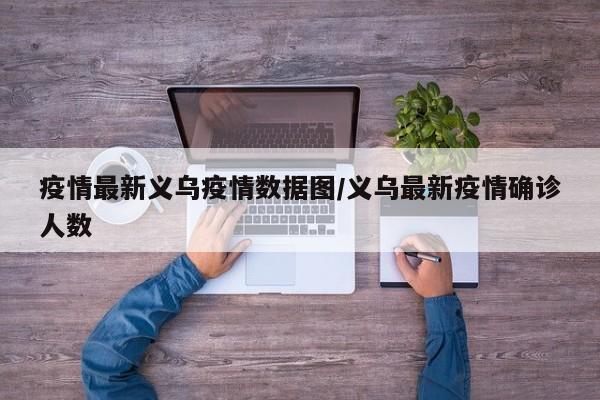 疫情最新义乌疫情数据图／义乌最新疫情确诊人数