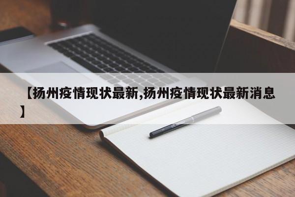 【扬州疫情现状最新,扬州疫情现状最新消息】