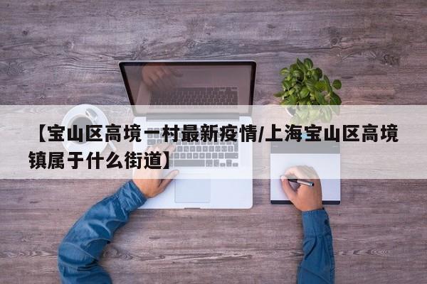 【宝山区高境一村最新疫情／上海宝山区高境镇属于什么街道】