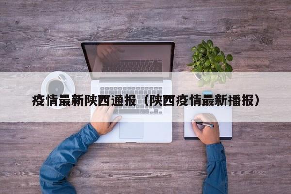 疫情最新陕西通报（陕西疫情最新播报）