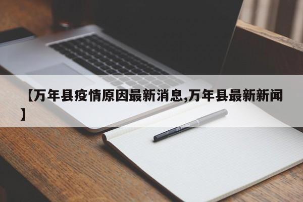 【万年县疫情原因最新消息,万年县最新新闻】