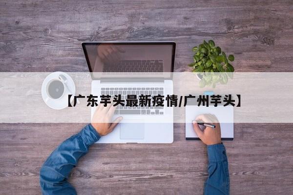 【广东芋头最新疫情／广州芋头】