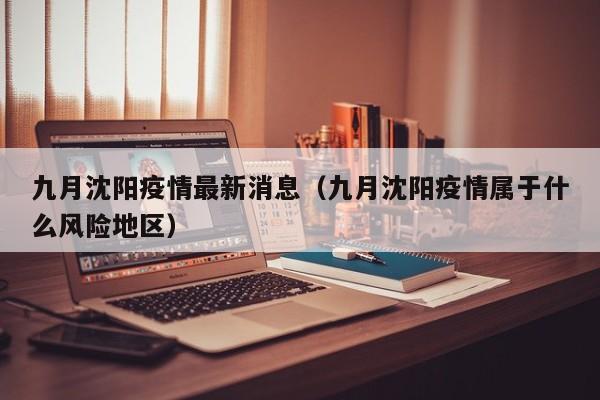 九月沈阳疫情最新消息（九月沈阳疫情属于什么风险地区）