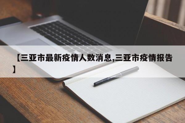 【三亚市最新疫情人数消息,三亚市疫情报告】