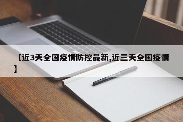 【近3天全国疫情防控最新,近三天全国疫情】