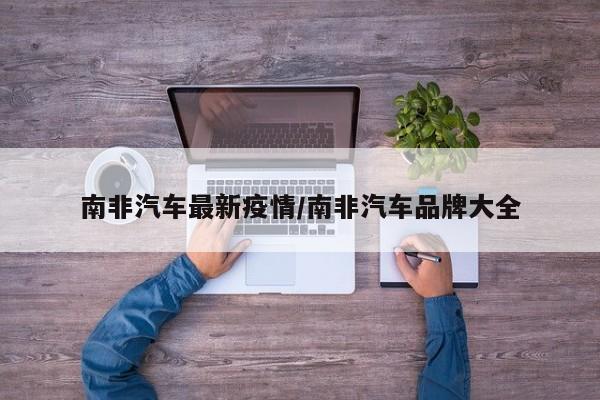 南非汽车最新疫情／南非汽车品牌大全