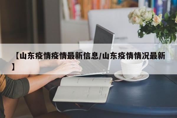 【山东疫情疫情最新信息／山东疫情情况最新】